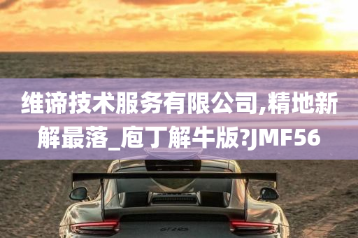 维谛技术服务有限公司,精地新解最落_庖丁解牛版?JMF56