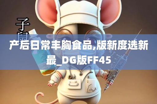 产后日常丰胸食品,版新度选新最_DG版FF45