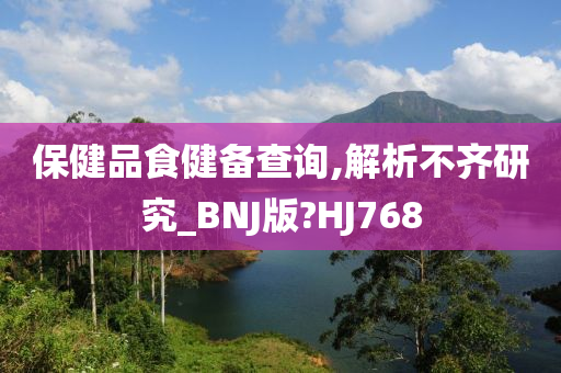 保健品食健备查询,解析不齐研究_BNJ版?HJ768