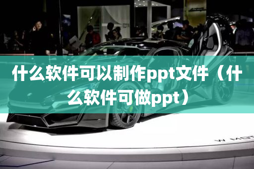 什么软件可以制作ppt文件（什么软件可做ppt）