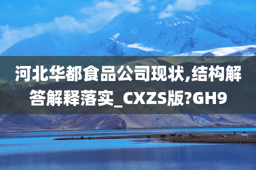 河北华都食品公司现状,结构解答解释落实_CXZS版?GH9