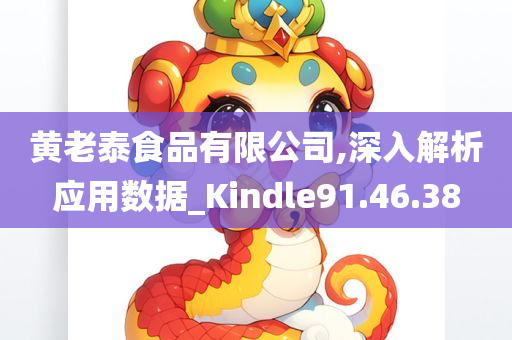 黄老泰食品有限公司,深入解析应用数据_Kindle91.46.38