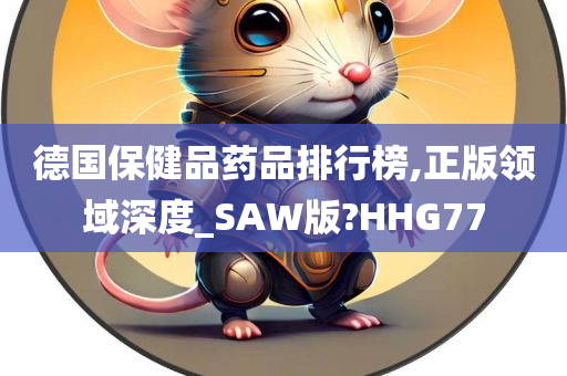 德国保健品药品排行榜,正版领域深度_SAW版?HHG77