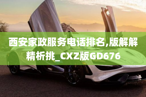 西安家政服务电话排名,版解解精析挑_CXZ版GD676