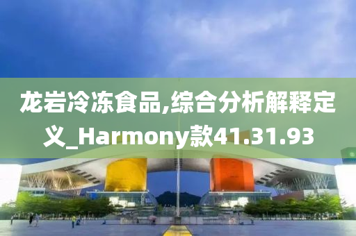 龙岩冷冻食品,综合分析解释定义_Harmony款41.31.93