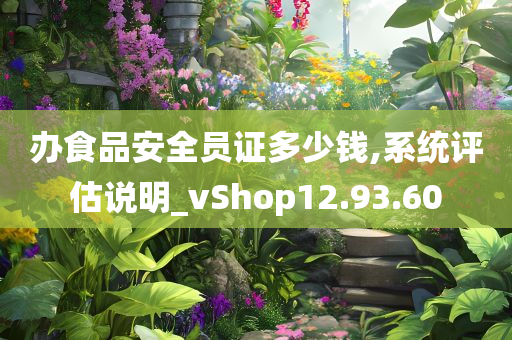 办食品安全员证多少钱,系统评估说明_vShop12.93.60