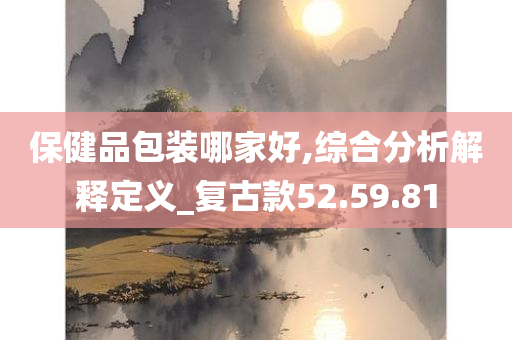 保健品包装哪家好,综合分析解释定义_复古款52.59.81