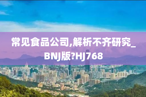 常见食品公司,解析不齐研究_BNJ版?HJ768