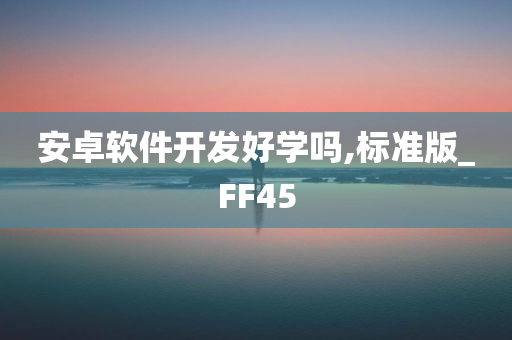 安卓软件开发好学吗,标准版_FF45