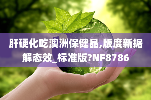 肝硬化吃澳洲保健品,版度新据解态效_标准版?NF8786