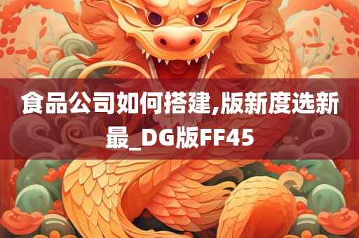 食品公司如何搭建,版新度选新最_DG版FF45