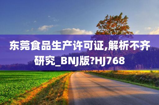 东莞食品生产许可证,解析不齐研究_BNJ版?HJ768