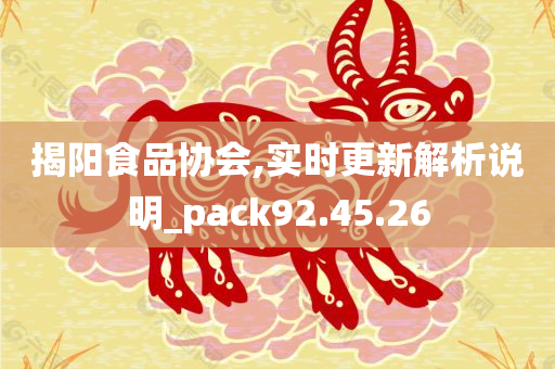 揭阳食品协会,实时更新解析说明_pack92.45.26