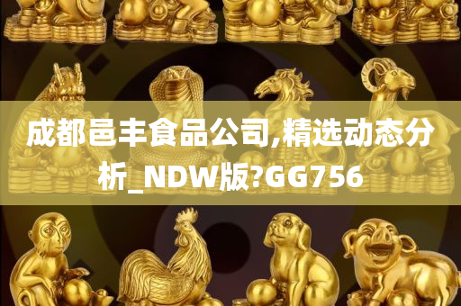 成都邑丰食品公司,精选动态分析_NDW版?GG756