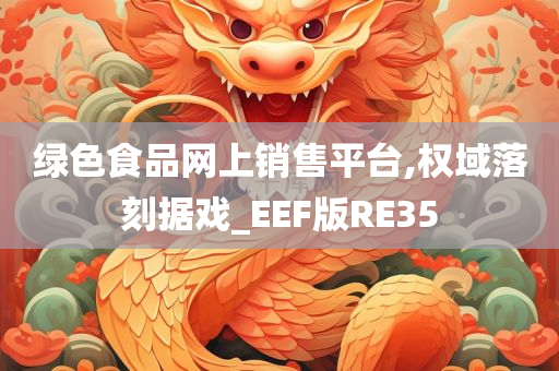 绿色食品网上销售平台,权域落刻据戏_EEF版RE35