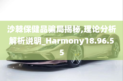 沙棘保健品骗局揭秘,理论分析解析说明_Harmony18.96.55