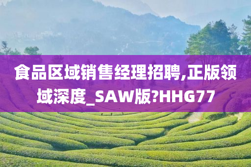 食品区域销售经理招聘,正版领域深度_SAW版?HHG77