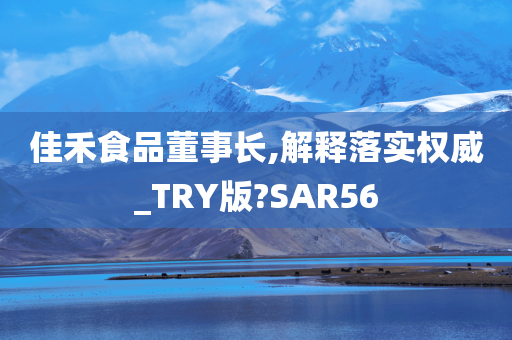 佳禾食品董事长,解释落实权威_TRY版?SAR56