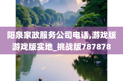 阳泉家政服务公司电话,游戏版游戏版实地_挑战版787878