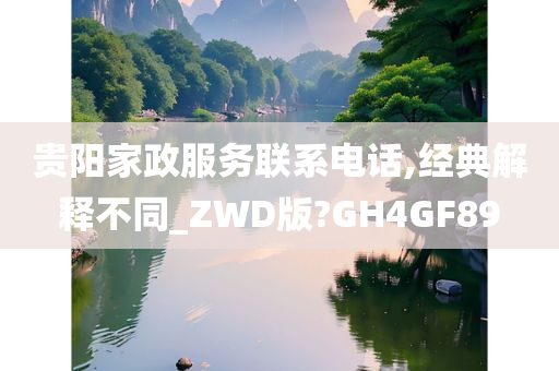 贵阳家政服务联系电话,经典解释不同_ZWD版?GH4GF89