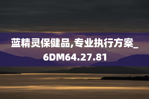 蓝精灵保健品,专业执行方案_6DM64.27.81