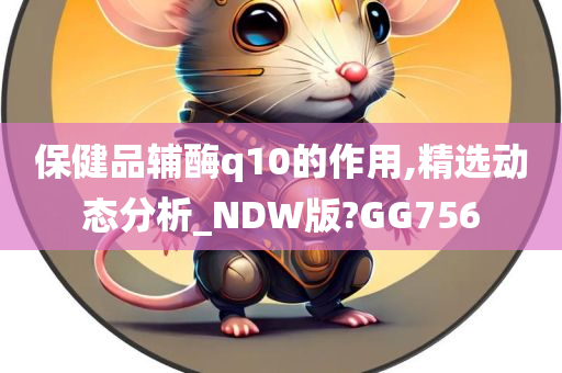 保健品辅酶q10的作用,精选动态分析_NDW版?GG756