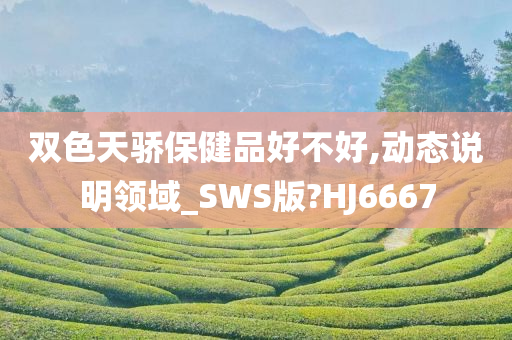 双色天骄保健品好不好,动态说明领域_SWS版?HJ6667