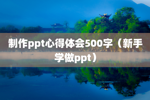 制作ppt心得体会500字（新手学做ppt）