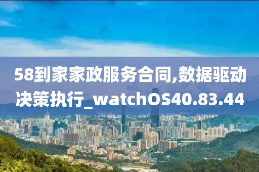 58到家家政服务合同,数据驱动决策执行_watchOS40.83.44