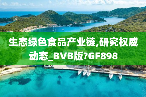 生态绿色食品产业链,研究权威动态_BVB版?GF898