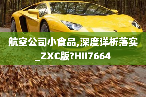 航空公司小食品,深度详析落实_ZXC版?HII7664