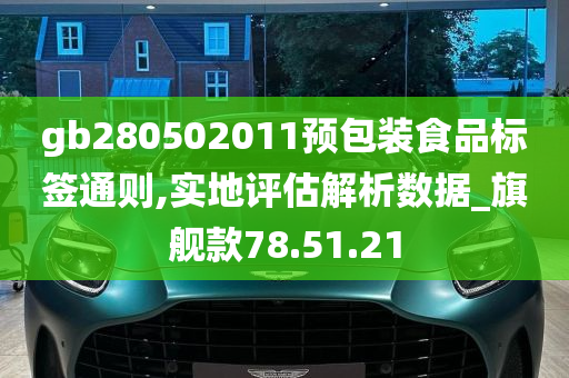 gb280502011预包装食品标签通则,实地评估解析数据_旗舰款78.51.21