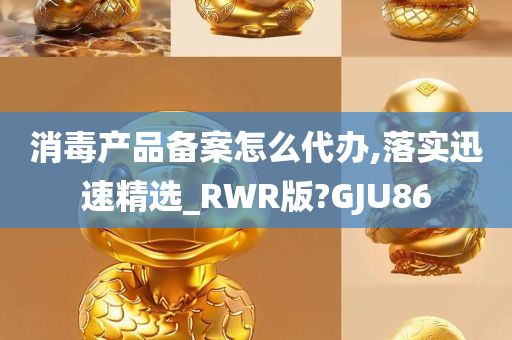 消毒产品备案怎么代办,落实迅速精选_RWR版?GJU86