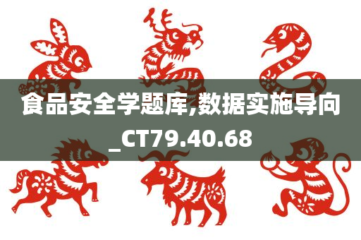 食品安全学题库,数据实施导向_CT79.40.68