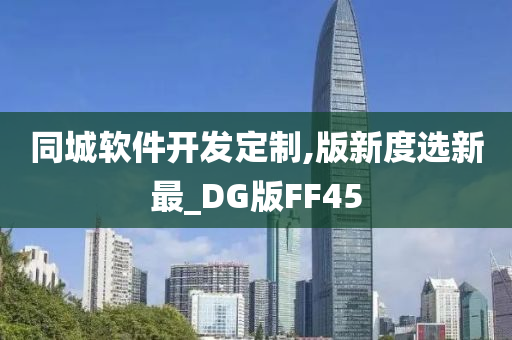 同城软件开发定制,版新度选新最_DG版FF45