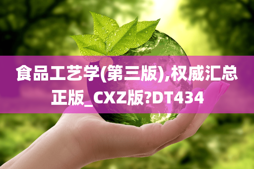 食品工艺学(第三版),权威汇总正版_CXZ版?DT434