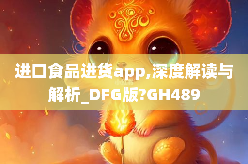 进口食品进货app,深度解读与解析_DFG版?GH489