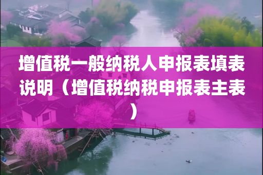 增值税一般纳税人申报表填表说明（增值税纳税申报表主表）