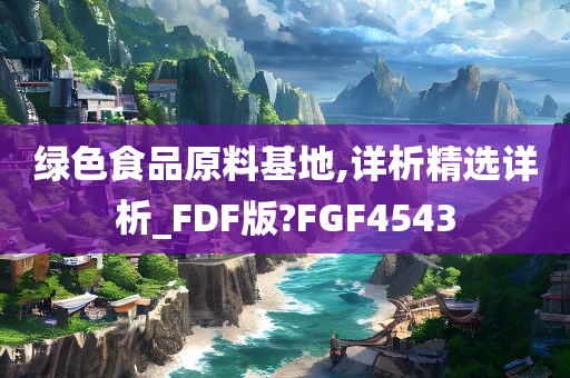 绿色食品原料基地,详析精选详析_FDF版?FGF4543