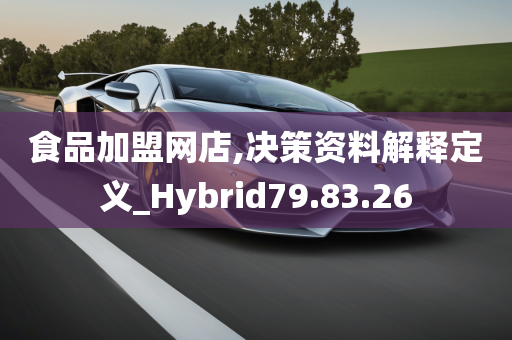 食品加盟网店,决策资料解释定义_Hybrid79.83.26