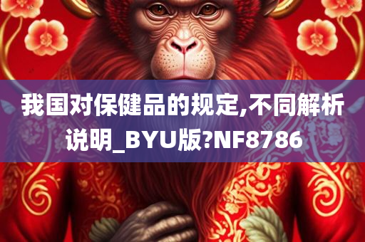 我国对保健品的规定,不同解析说明_BYU版?NF8786