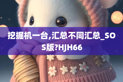 挖掘机一台,汇总不同汇总_SOS版?HJH66