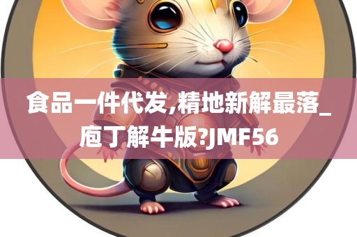 食品一件代发,精地新解最落_庖丁解牛版?JMF56