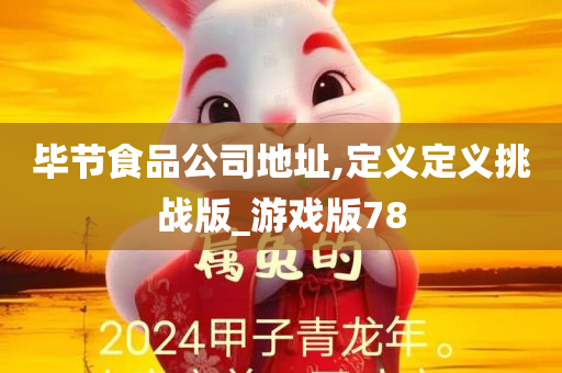 毕节食品公司地址,定义定义挑战版_游戏版78