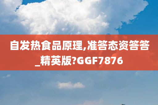 自发热食品原理,准答态资答答_精英版?GGF7876