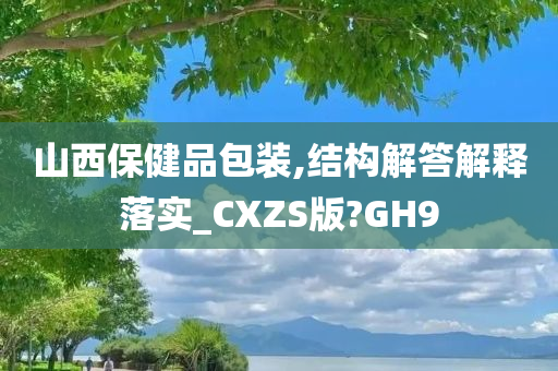 山西保健品包装,结构解答解释落实_CXZS版?GH9