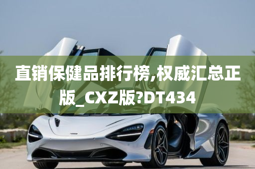 直销保健品排行榜,权威汇总正版_CXZ版?DT434