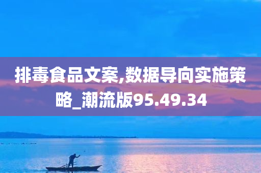 排毒食品文案,数据导向实施策略_潮流版95.49.34