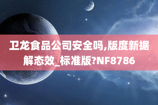 卫龙食品公司安全吗,版度新据解态效_标准版?NF8786