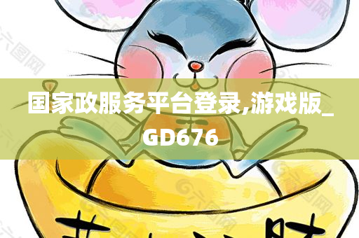 国家政服务平台登录,游戏版_GD676